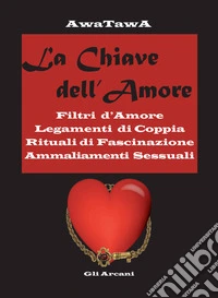 La chiave dell'amore. Filtri d'amore, legamenti di coppia, rituali di fascinazione, ammaliamenti sessuali libro