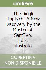 The Ringli Triptych. A New Discovery by the Master of Sant'Ivo. Ediz. illustrata