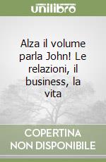 Alza il volume parla John! Le relazioni, il business, la vita