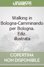 Walking in Bologna-Camminando per Bologna. Ediz. illustrata