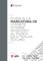 Guida alla marcatura CE di porte interne resistenti al fuoco ed a tenuta di fumo. EN16034, EN14351-2, novità per il settore delle porte interne pedonali. Ediz. illustrata libro