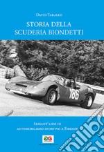 Storia della Scuderia Biondetti. Sessant'anni di automobilismo sportivo a Firenze. Ediz. illustrata libro