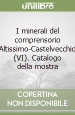 I minerali del comprensorio Altissimo-Castelvecchio (VI). Catalogo della mostra
