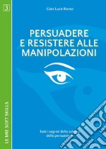 Persuadere e resistere alle manipolazioni. Tutti i segreti della scienza della persuasione libro