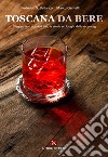 Toscana da bere. Viaggio tra i cocktail bar, le storie e i luoghi della mixology. Nuova ediz. libro