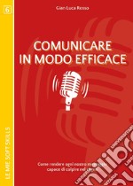 Comunicare in modo efficace. Come rendere ogni nostro messaggio capace di colpire nel segno libro