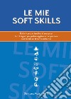 Le mie soft skills. Dalla ricerca scientifica al successo: tutti i segreti per padroneggiare le competenze trasversali sul lavoro e nella vita libro