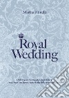 Royal Wedding. Dalla regina Vittoria al principe Harry, i matrimoni che hanno creato il mito della monarchia inglese libro di Minelli Marina