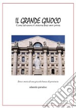 Il grande giuoco. Come salvarono il sistema dieci anni prima. Breve storia di una piccola banca di provincia