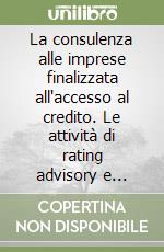 La consulenza alle imprese finalizzata all'accesso al credito. Le attività di rating advisory e credit risk management e l'ipotesi della firma legale di asseverazione del merito creditizio libro