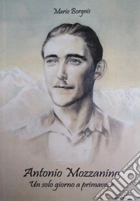 Antonio Mozzanino. Un solo giorno a primavera libro