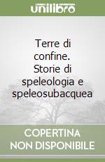 Terre di confine. Storie di speleologia e speleosubacquea libro