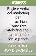 Bugie e verità del marketing per parrucchieri. Come fare marketing con i numeri e non con la pancia libro