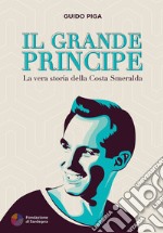 Il grande principe. La vera storia della Costa Smeralda