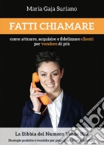 Fatti chiamare. Come attrarre, acquisire e fidelizzare clienti per vendere di più libro