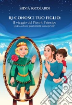 Ri-conosci tuo figlio. Il viaggio del Piccolo Principe, guida ad una genitorialità consapevole