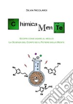 ChimicaMente. Scopri come usare al meglio la scienza del corpo e il potere della mente