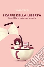 I caffè della libertà. Come il blog ha trasformato la mia vita libro