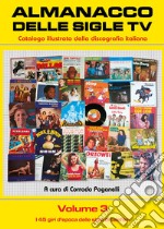 Almanacco delle sigle TV. Catalogo illustrato della discografia italiana. Vol. 3: I 45 giri d'epoca delle sigle di telefilm libro