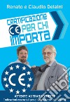 Certificazione CE per chi importa. indicazioni essenziali per gli importatori da extra UE libro di Delaini Claudio Delaini Renato