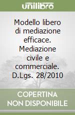 Modello libero di mediazione efficace. Mediazione civile e commerciale. D.Lgs. 28/2010 libro