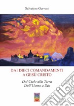 Dai dieci comandamenti a Gesù Cristo. Dal cielo alla terra dall'Uomo a Dio. Nuova ediz.