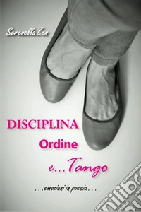 Disciplina, ordine e tango. Emozioni in poesia libro