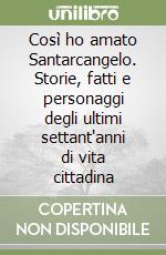 Così ho amato Santarcangelo. Storie, fatti e personaggi degli ultimi settant'anni di vita cittadina libro