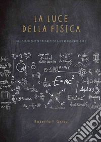 La luce della fisica. Dal campo elettromagnetico all'energia nucleare libro