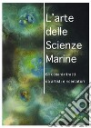 L'arte delle scienze marine. Gli oceani ritratti da artisti e ricercatori. Catalogo della mostra. Ediz. illustrata libro