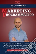 Marketing programmatico. L'approccio «Contro-intuitivo» dei Marketer professionisti per generare una massa di contatti profilati online, farli acquistare da te in modo naturale... E programmare il tuo futuro (cambiando prima quello degli altri)