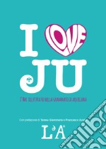 I love ju. L'abc illustrato della grammatica aquilana libro