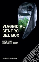 Viaggio al centro del Box. L'arte della coltivazione Indoor. Ediz. illustrata libro