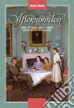 Afternoon tea. Storie, personaggi, oggetti e segreti del rito inglese per eccellenza