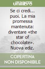 Se ci credi... puoi. La mia promessa mantenuta: diventare «the star of chocolate». Nuova ediz.