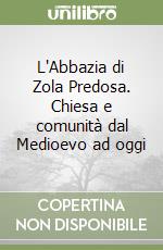 L'Abbazia di Zola Predosa. Chiesa e comunità dal Medioevo ad oggi libro