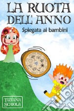 La ruota dell'anno. Spiegata ai bambini. Ediz. illustrata libro