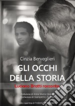 Gli occhi della storia. Luciano Bratti racconta