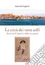 La città dei nove colli. Storia di Cagliari e della sua gente