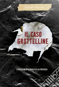 Il caso Grottelline. Cronaca di un giornalista in provincia libro