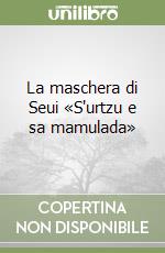 La maschera di Seui «S'urtzu e sa mamulada» libro