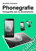 Phonegrafie. Fotografie con lo smartphone. Ediz. integrale libro