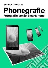 Phonegrafie. Fotografie con lo smartphone. Ediz. integrale libro