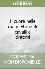 Il cuore nelle mani. Storie di cavalli e dintorni libro