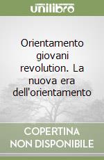 Orientamento giovani revolution. La nuova era dell'orientamento libro