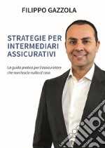 Strategie per intermediari assicurativi. La guida pratica per l'assicuratore che non lascia nulla al caso libro