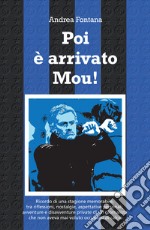 Poi è arrivato Mou! Il ricordo di una stagione memorabile, tra riflessioni, nostalgie, aspettative personali, avventure e disavventure private di un giornalista che non aveva mai voluto occuparsi di calcio libro