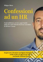 Confessioni ad un HR. Contraddizioni, errori e opportunità della più sottovalutata funzione aziendale: le Risorse Umane