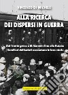 Alla ricerca dei dispersi in guerra. Dal fronte greco a El Alamein fino alla Russia: i familiari dei caduti raccontano le loro storie libro di Di Michele Vincenzo