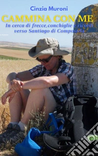 Cammina con me. In cerca di frecce, conchiglie e ricordi verso Santiago di Compostela libro